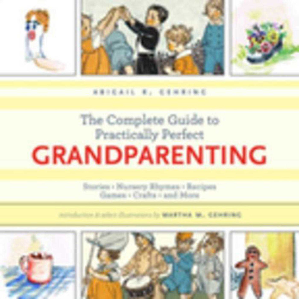 The Complete Guide to Practically Perfect Grandparenting: Stories, Nursery Rhymes, Recipes, Games, Crafts and More book cover by Abigail Gehring