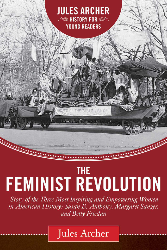 The Feminist Revolution: A Story of the Three Most Inspiring and Empowering Women in American History: Susan B. Anthony, Margaret Sanger, and Betty Friedan (Jules Archer History for Young Readers) book cover by Jules Archer