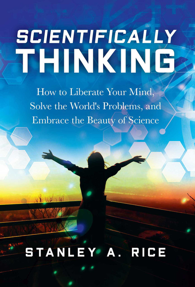 Scientifically Thinking: How to Liberate Your Mind, Solve the World's Problems, and Embrace the Beauty  of Science book cover by Stanley A. Rice