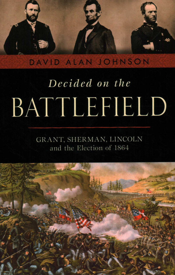 Decided on the Battlefield: Grant, Sherman, Lincoln and the Election of 1864 book cover by David Alan Johnson