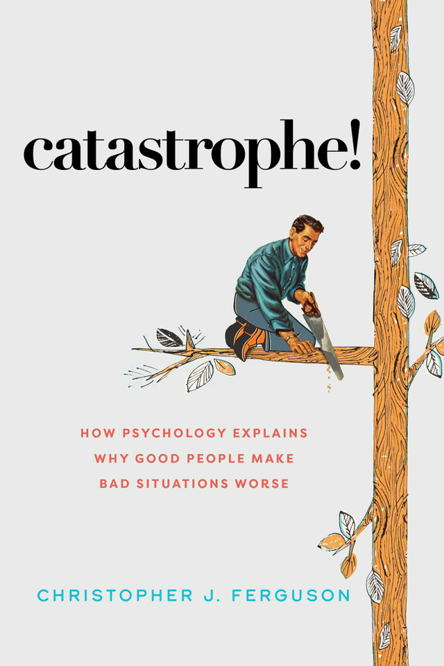 Catastrophe!: How Psychology Explains Why Good People Make Bad Situations Worse book cover by Christopher J. Ferguson