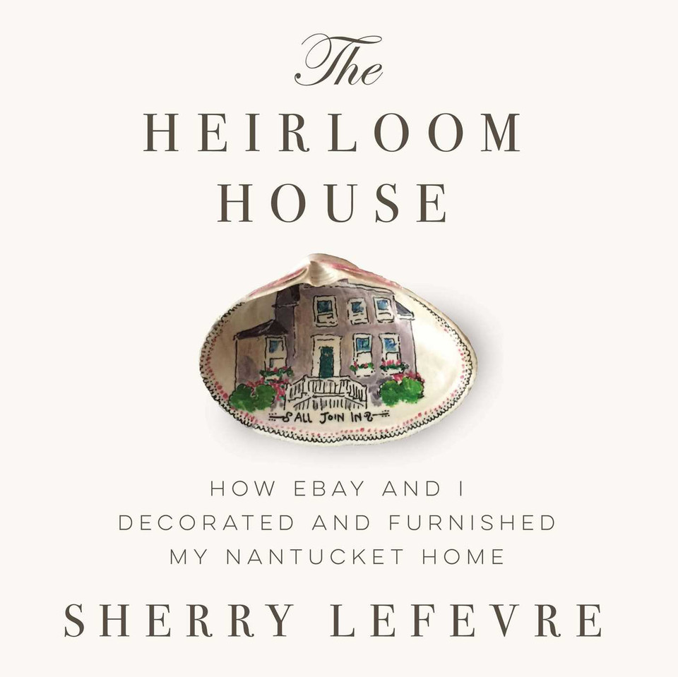 The Heirloom House: How eBay and I Decorated and Furnished My Nantucket Home book cover by Sherry Lefevre