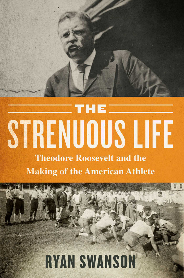 The Strenuous Life: Theodore Roosevelt and the Making of the American Athlete book cover by Ryan Swanson