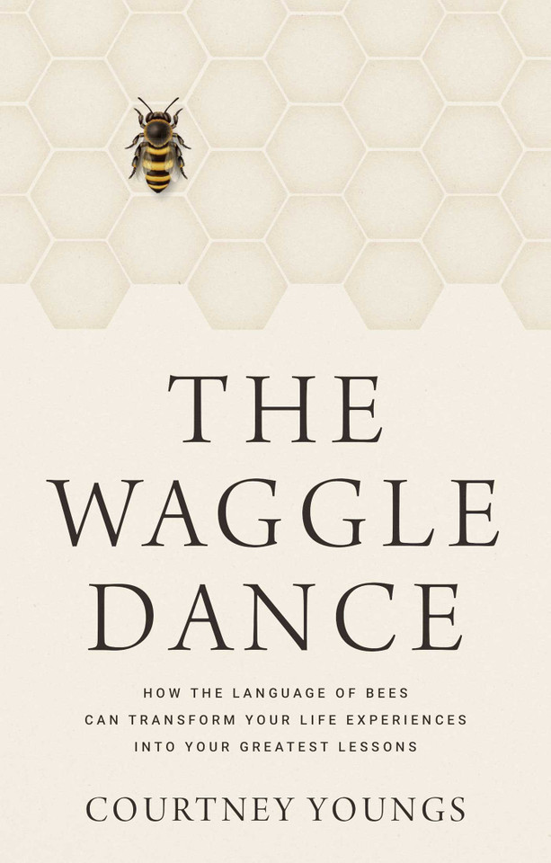 The Waggle Dance: How the Language of Bees Can Transform Your Life Experiences into Your Greatest Lessons book cover by Courtney Youngs