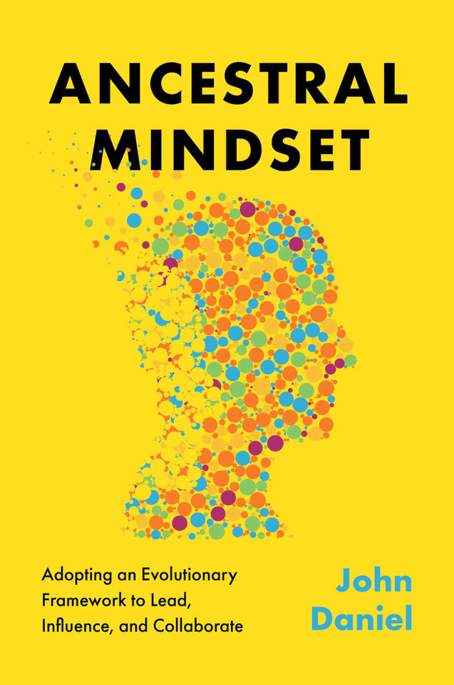 Ancestral Mindset: Adopting an Evolutionary Framework to Lead, Influence, and Collaborate book cover by John Daniel