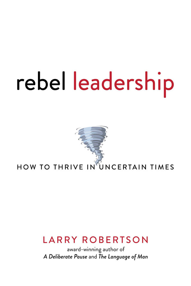 Rebel Leadership: How to Thrive in Uncertain Times book cover by Larry  Robertson