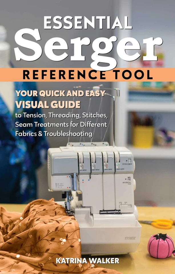 Essential Serger Reference Tool: Your Quick and Easy Visual Guide to Tension, Threading, Stitches, Seam Treatments for Different Fabrics & Troubleshooting (Reference Guide) book cover by Katrina Walker