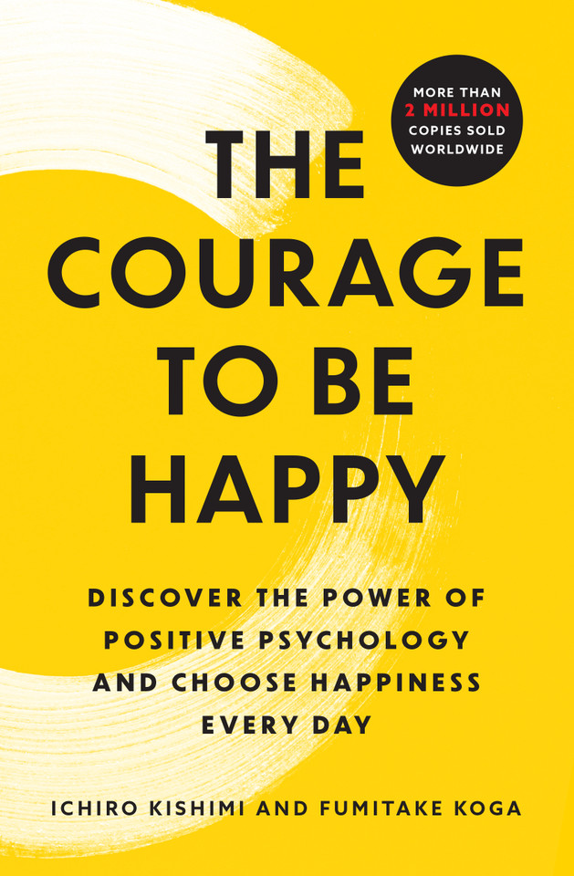 The Courage to Be Happy: Discover the Power of Positive Psychology and Choose Happiness Every Day book cover by Ichiro Kishimi, Fumitake Koga
