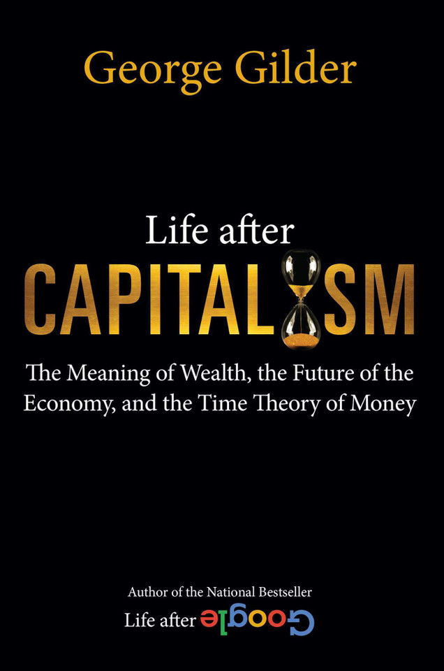 Life after Capitalism: The Meaning of Wealth, the Future of the Economy, and the Time Theory of Money book cover by George Gilder