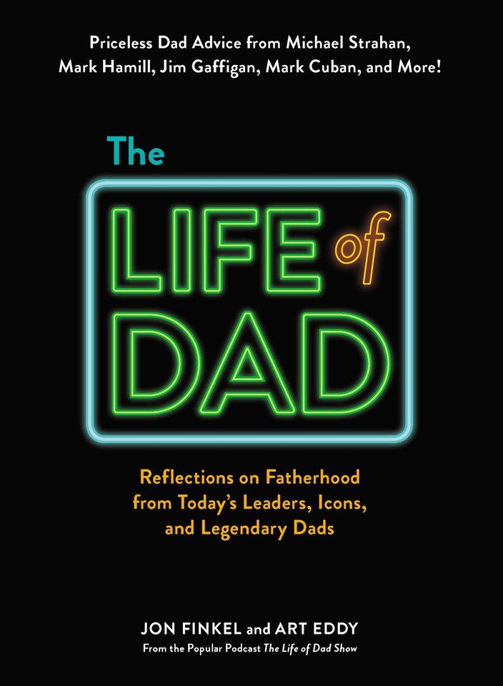 The Life of Dad: Reflections on Fatherhood from Today's Leaders, Icons, and Legendary Dads book cover by Jon Finkel, Art Eddy