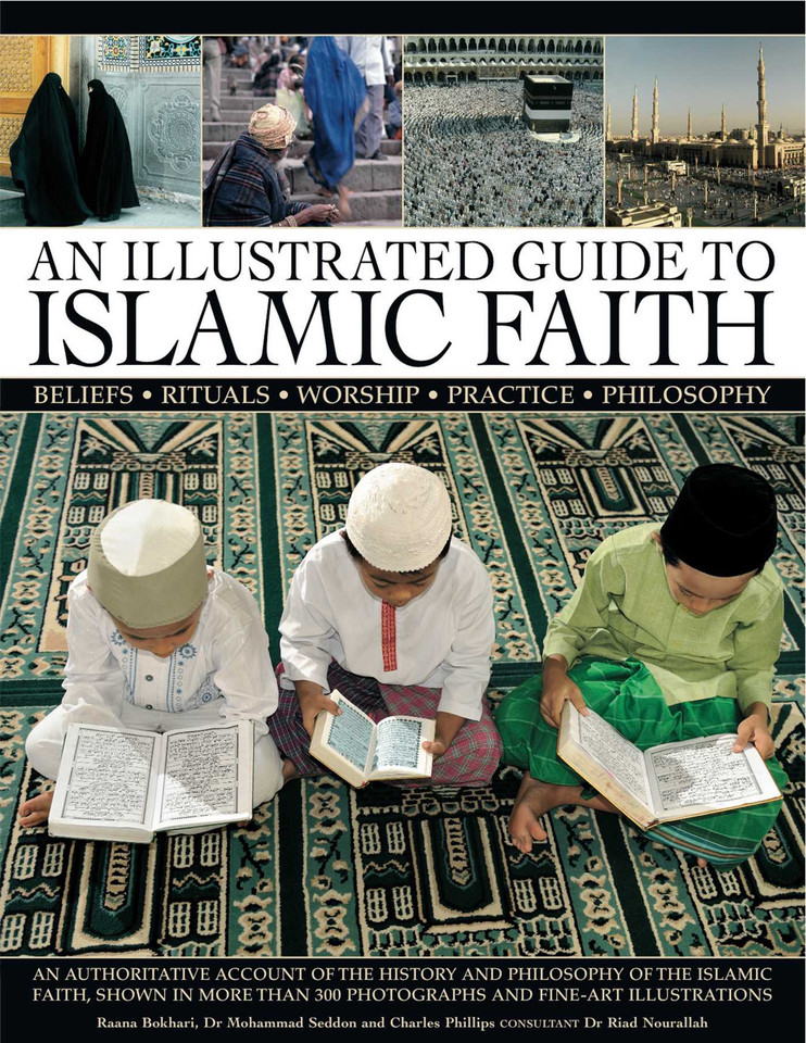 An Illustrated Guide to Islamic Faith: An authoritative account of the history and philosophy of the Islamic faith, shown in more than 300 photographs and fline-art illustrations book cover by Raana Bokhari, Mohammed Seddon, Charles Phillips, Riad Nourallah