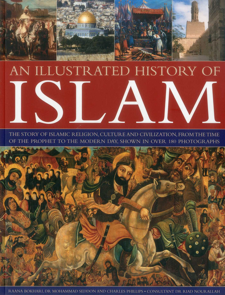 Illustrated History of Islam: The story of Islamic religion, culture and civilization, from the time of the Prophet to the modern day, shown in over 180 photographs book cover by Raana Bokhari, Mohammad Seddon, Charles Phillips