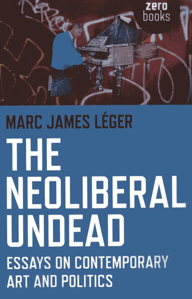The Neoliberal Undead: Essays on Contemporary Art and Politics book cover by Marc James Léger