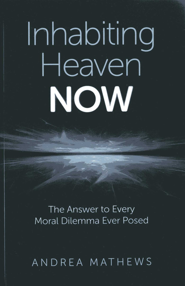 Inhabiting Heaven NOW: The Answer to Every Moral Dilemma Ever Posed book cover by Andrea Mathews