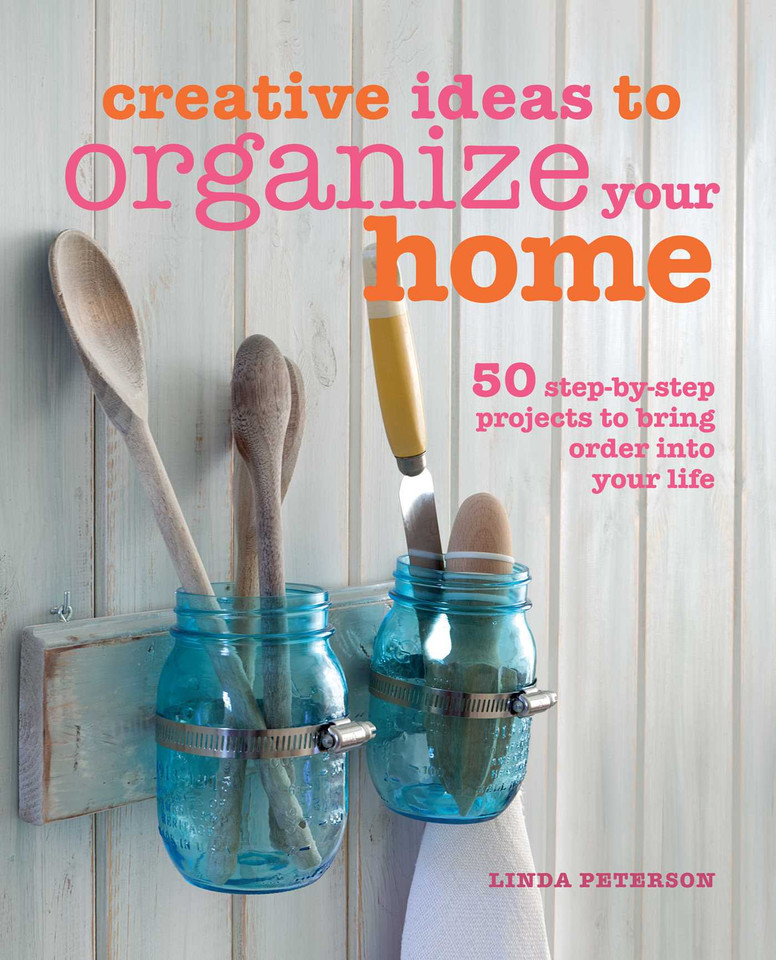 Creative Ideas to Organize Your Home: 50 step-by-step projects to bring order into your life book cover by Linda Peterson