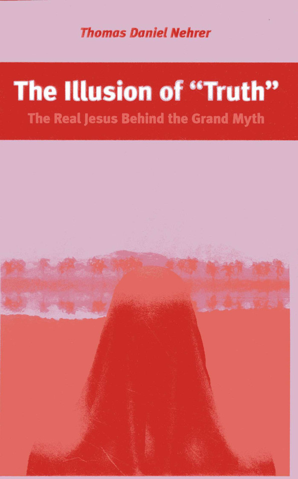 The Illusion of "Truth": The Real Jesus Behind the Grand Myth book cover by Thomas Nehrer