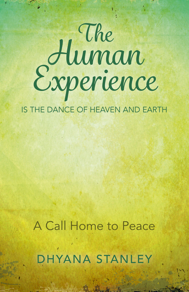 The Human Experience Is The Dance Of Heaven And Earth: A Call Home To Peace book cover by Dhyana Stanley