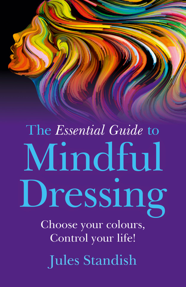 The Essential Guide to Mindful Dressing: Choose Your Colours - Control Your Life! book cover by Jules Standish
