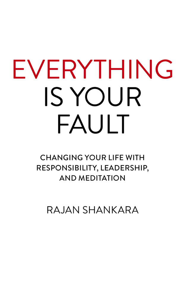 Everything is Your Fault: Changing Your Life with Responsibility, Leadership, and Meditation book cover by Rajan Shankara