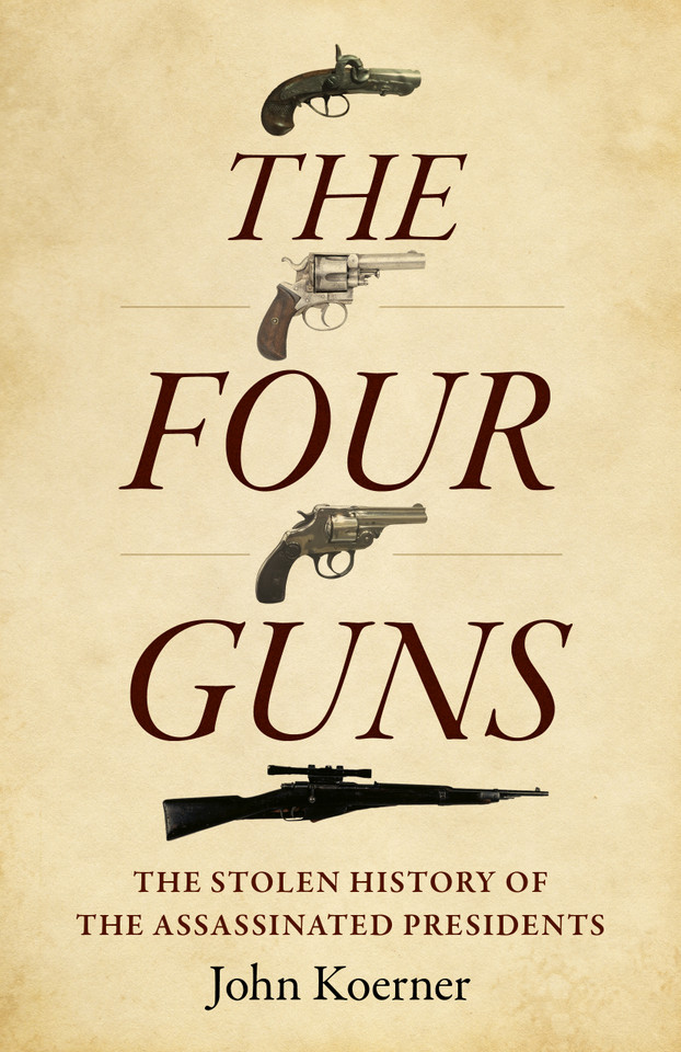 The Four Guns: The Stolen History of the Assassinated Presidents book cover by John Koerner