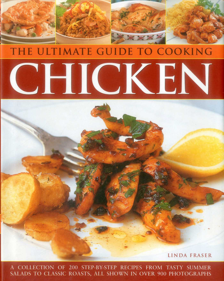 The Ultimate Guide to Cooking Chicken: A Collection Of 200 Step-By-Step Recipes From Tasty Summer Salads To Classic Roasts, All Shown In Over 900 Photographs book cover by Linda Fraser