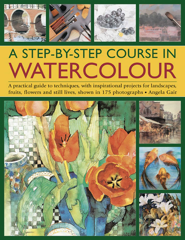 A Step-By-Step Course In Watercolour: A Practical Guide To Techniques, With Inspirational Projects For Landscapes, Fruits, Flowers And Still Lives, Shown In 175 Photographs book cover by Angela Gair