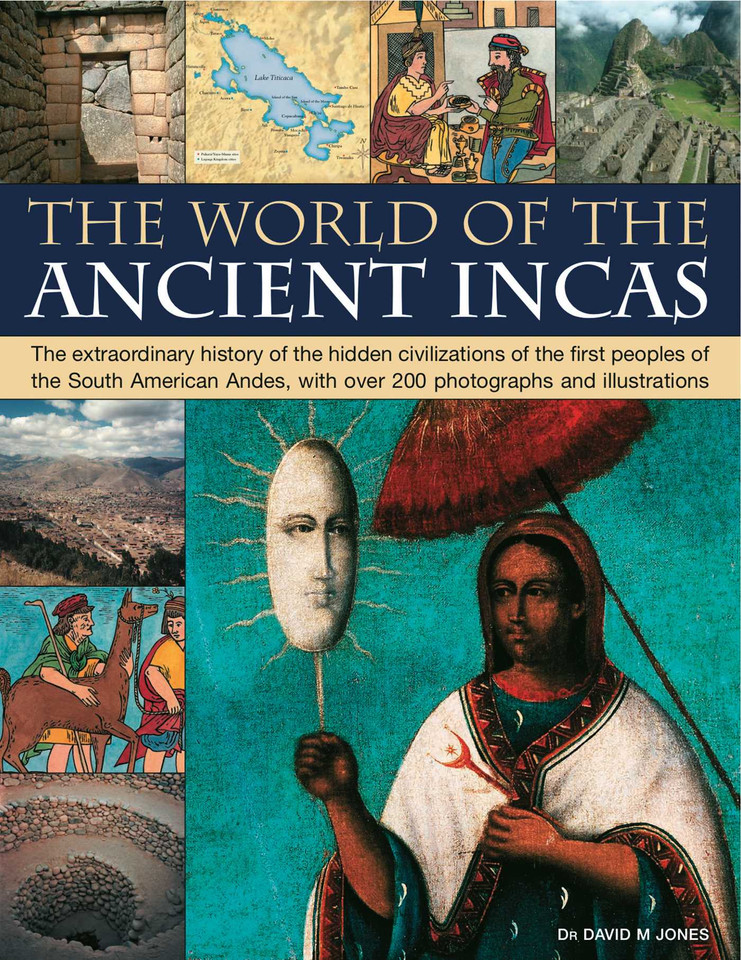 The World of the Ancient Incas: The extraordinary history of the hidden civilizations of the first peoples of the South American Andes, with over 200 photographs and illustrations book cover by David M Jones
