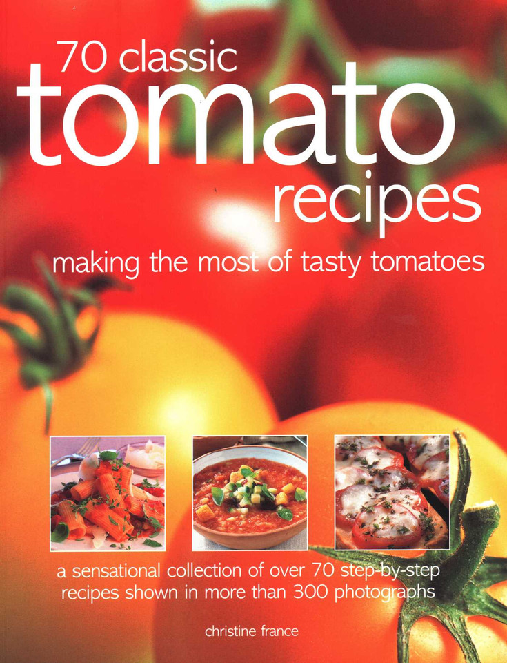 70 Classic Tomato Recipes: Making The Most Of Tasty Tomatoes: A Sensational Collection Of Over 70 Step-By-Step Recipes Shown In More Than 300 Photographs book cover by Christine France