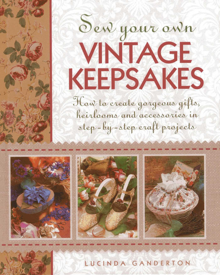 Sew Your Own Vintage Keepsakes: How To Create Gorgeous Gifts, Heirlooms And Accessories In Step-By-Step Craft Projects book cover by Lucinda Ganderton