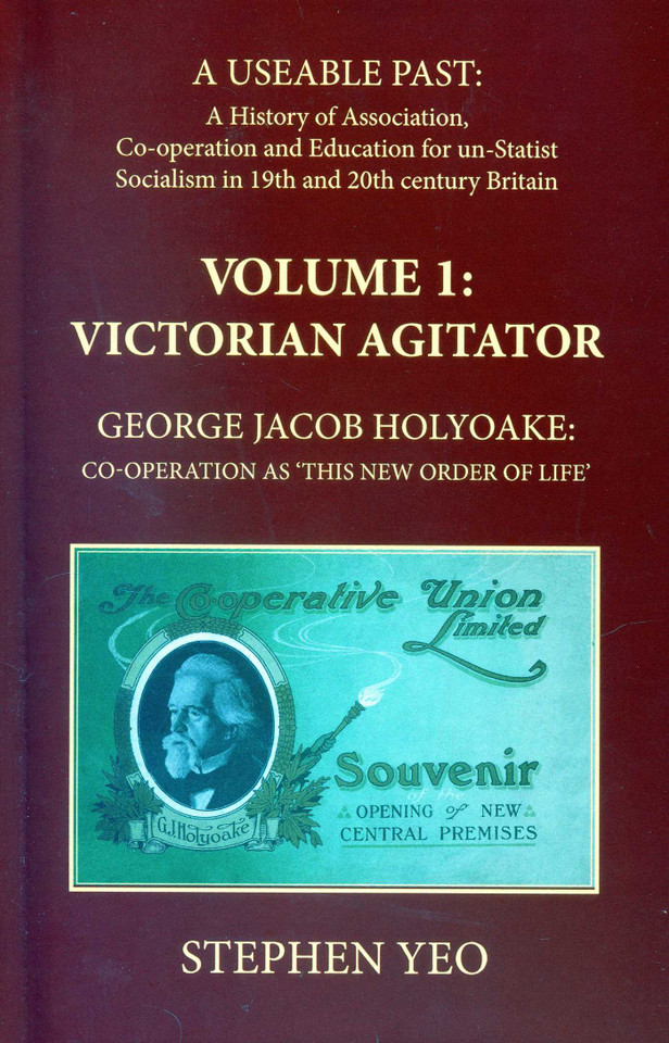 Victorian Agitator: George Jacob Holyoake (1817-1906): Co-Operation as 'This New Order of Life.': A Useable Past: the History of Association, Cooperation and Un-Statist Socialism in 19th and Early 20th Century Britain. 1 book cover by Stephen Yeo