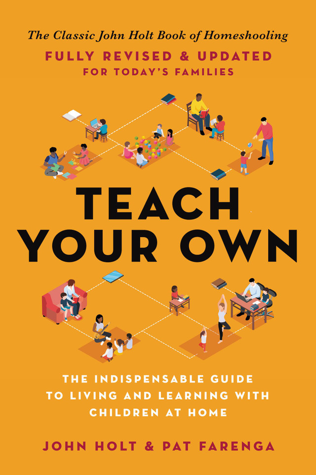 Teach Your Own: The Indispensable Guide to Living and Learning with Children at Home book cover by John Holt, Pat Farenga