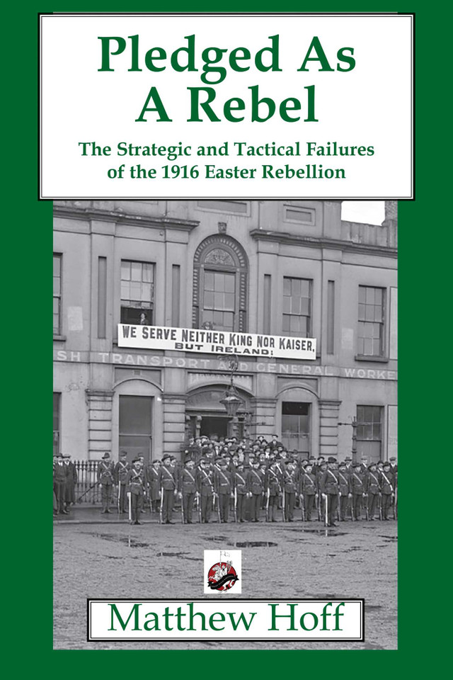 Pledged as a Rebel: The Strategic and Tactical Failures of the 1916 Easter Rebellion book cover by Matthew Hoff