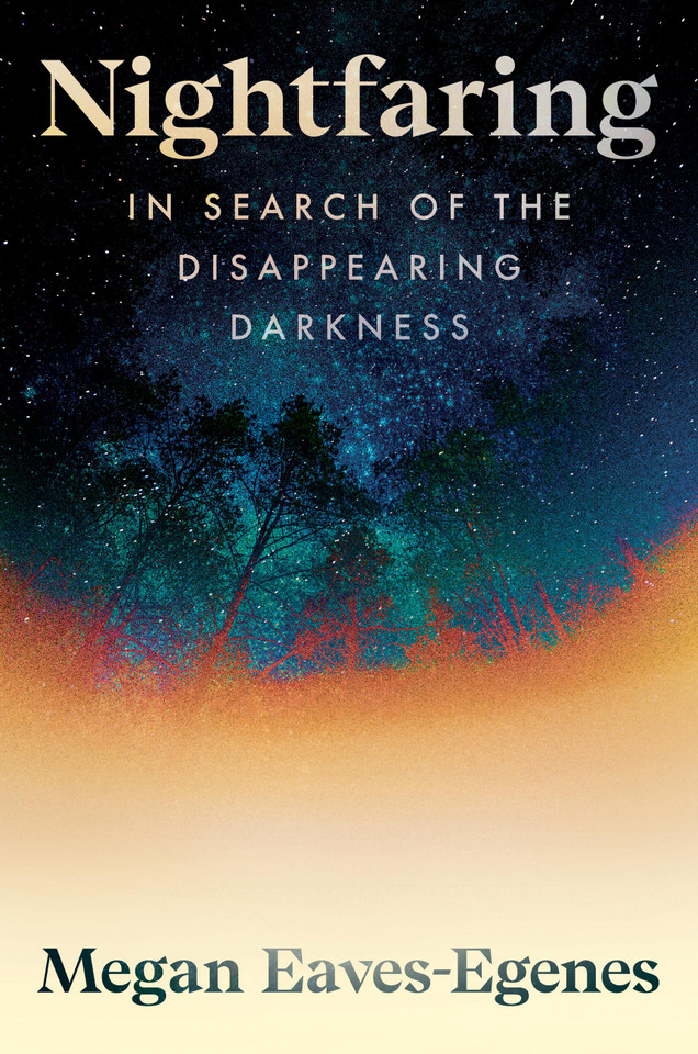 Nightfaring: In Search of the Disappearing Darkness book cover by Megan Eaves-Egenes
