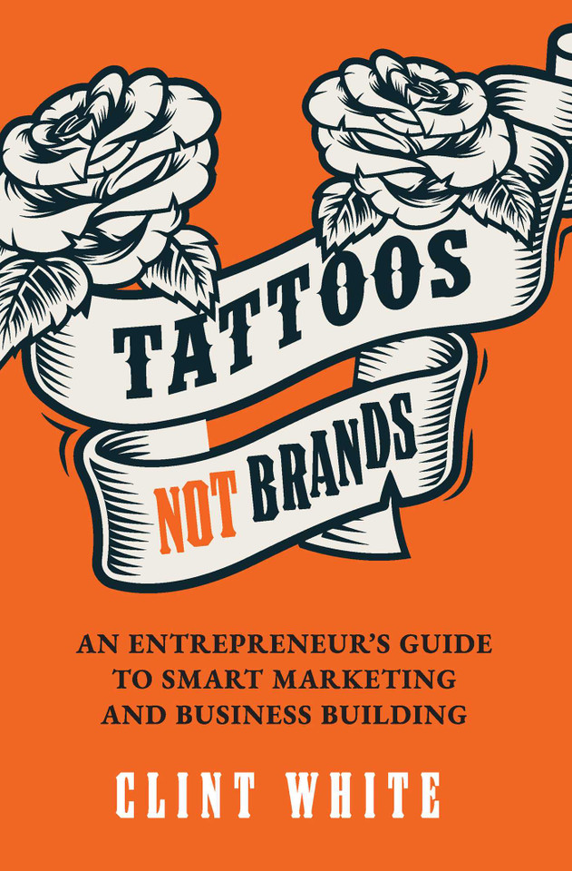 Tattoos, Not Brands: An Entrepreneur's Guide To Smart Marketing and Business Building book cover by Clint White