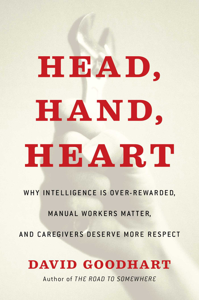 Head, Hand, Heart: Why Intelligence Is Over-Rewarded, Manual Workers Matter, and Caregivers Deserve More Respect book cover by David Goodhart