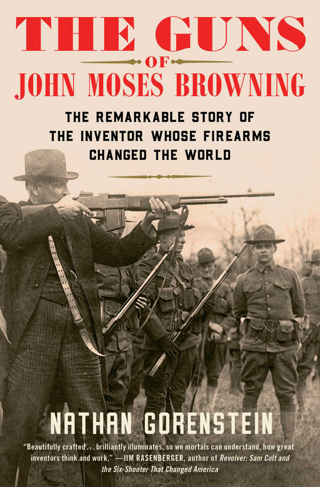 The Guns of John Moses Browning: The Remarkable Story of the Inventor Whose Firearms Changed the World book cover by Nathan Gorenstein