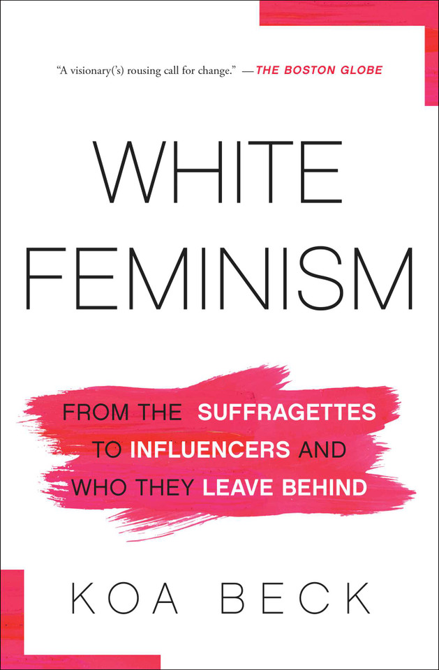 White Feminism: From the Suffragettes to Influencers and Who They Leave Behind book cover by Koa Beck