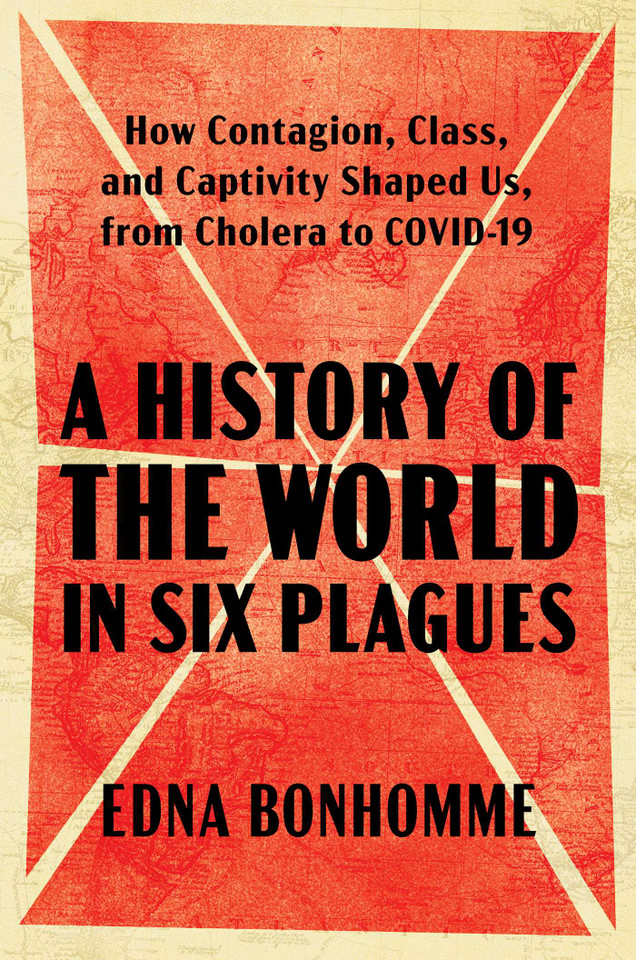 A History of the World in Six Plagues: How Contagion, Class, and Captivity Shaped Us, from Cholera to COVID-19 book cover by Edna Bonhomme
