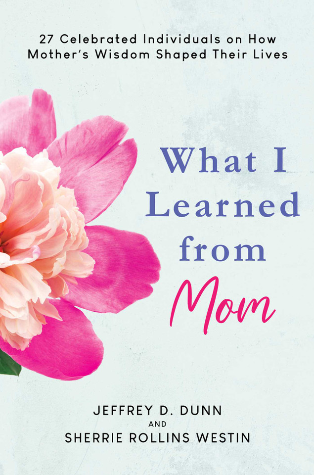 What I Learned from Mom: 27 Celebrated Individuals on How Mother's Wisdom Shaped Their Lives book cover by Jeffrey D. Dunn, Sherrie Rollins Westin