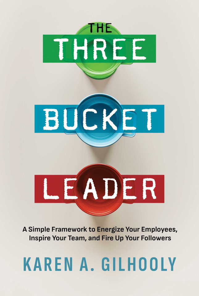 The Three Bucket Leader: A Simple Framework to Energize Your Employees, Inspire Your Team, and Fire Up Your Followers book cover by Karen A. Gilhooly