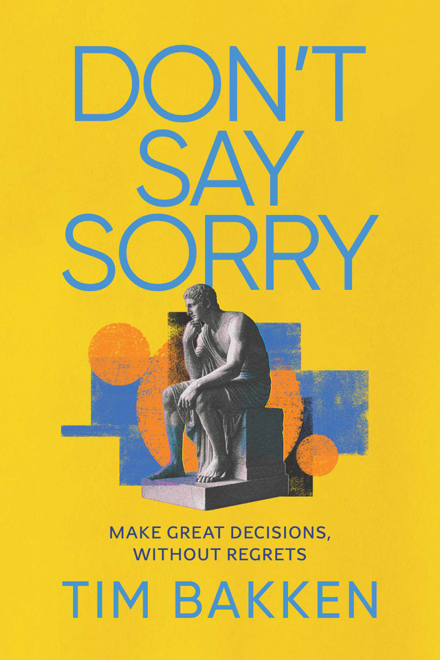 Don't Say Sorry: Make Great Decisions, Without Regrets book cover by Tim Bakken