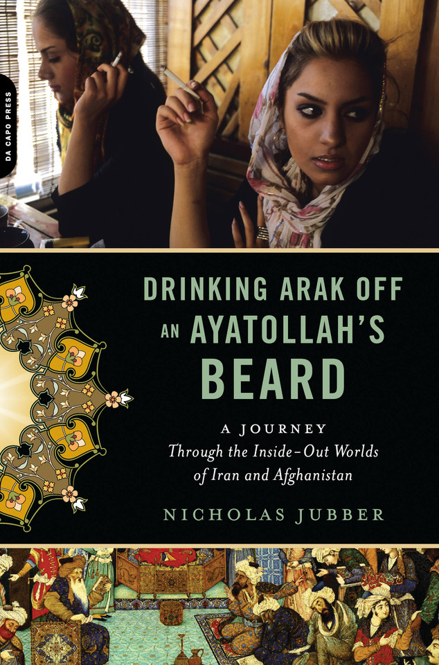 Drinking Arak Off an Ayatollah's Beard: A Journey Through the Inside-Out Worlds of Iran and Afghanistan book cover by Nicholas Jubber