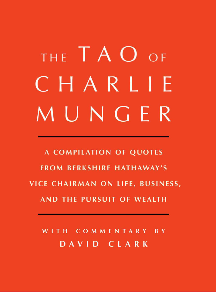 Tao of Charlie Munger: A Compilation of Quotes from Berkshire Hathaway's Vice Chairman on Life, Business, and the Pursuit of Wealth With Commentary by David Clark book cover by David Clark