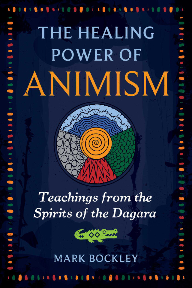 The Healing Power of Animism: Teachings from the Spirits of the Dagara book cover by Mark Bockley