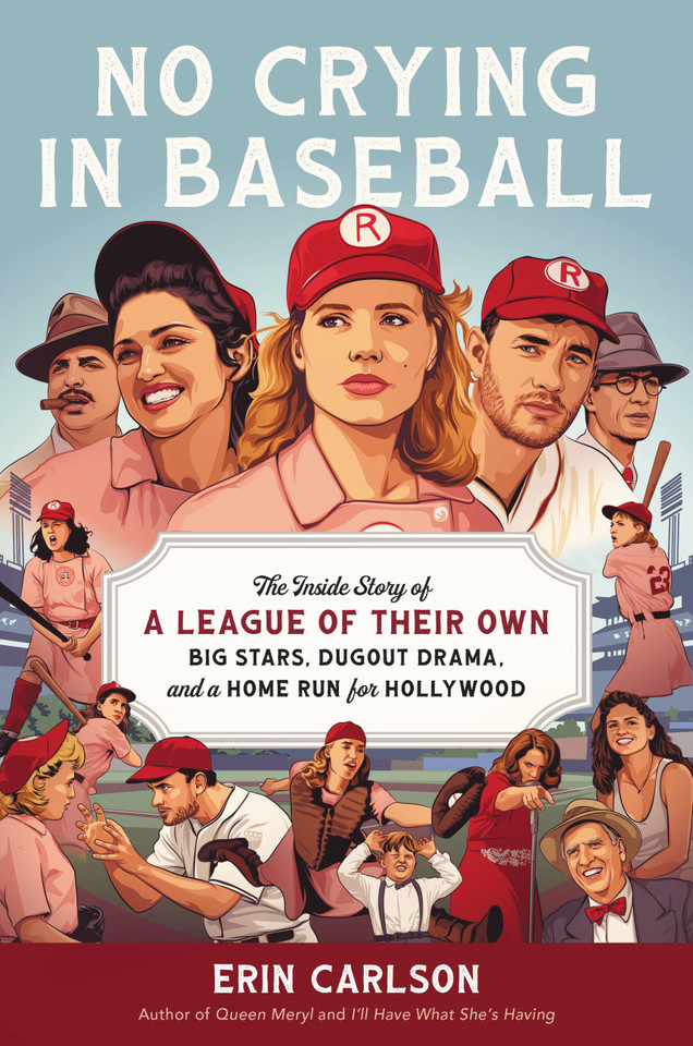 No Crying in Baseball: The Inside Story of A League of Their Own: Big Stars, Dugout Drama, and a Home Run for Hollywood book cover by Erin Carlson