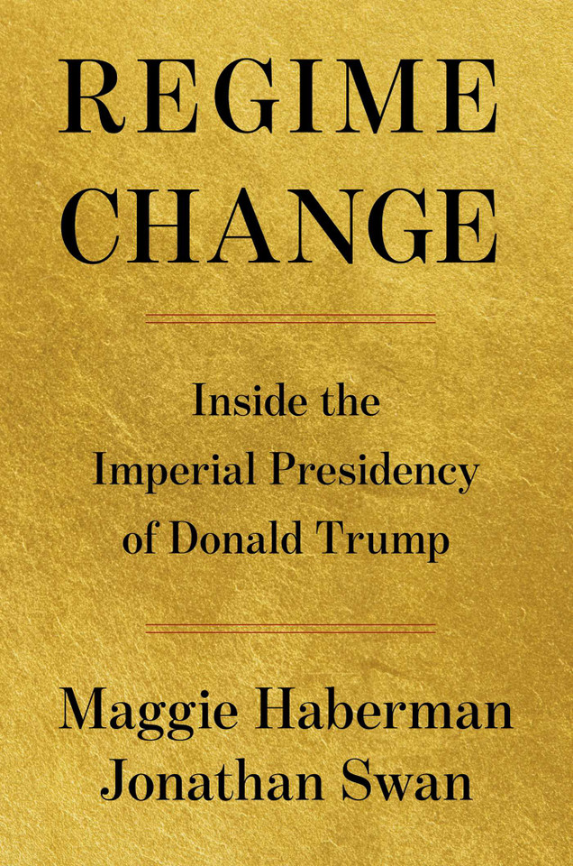 Regime Change: Inside the Imperial Presidency of Donald Trump book cover by Maggie Haberman, Jonathan Swan