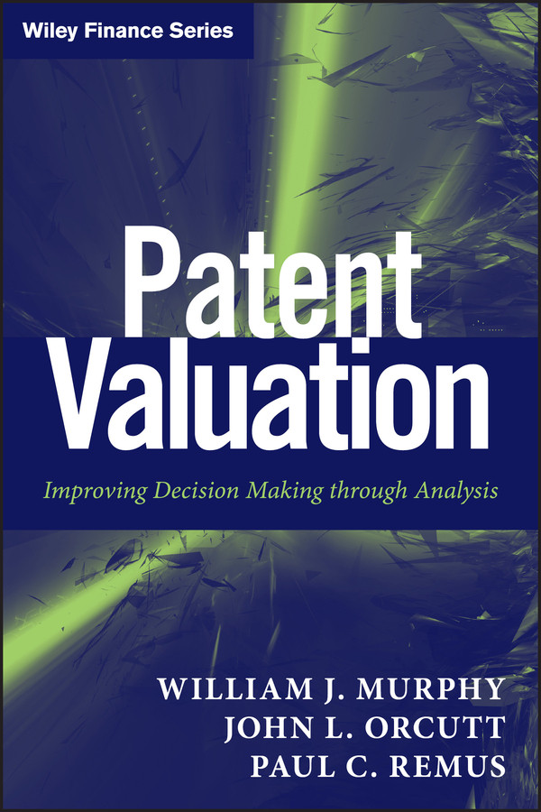Patent Valuation: Improving Decision Making through Analysis (Wiley Finance) book cover by William J. Murphy, John L. Orcutt, Paul C. Remus