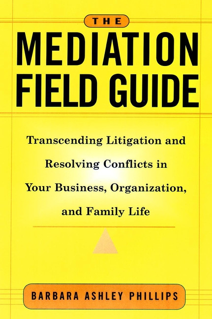 The Mediation Field Guide: Transcending Litigation and Resolving Conflicts in Your Business or Organization book cover by Barbara Ashley Phillips