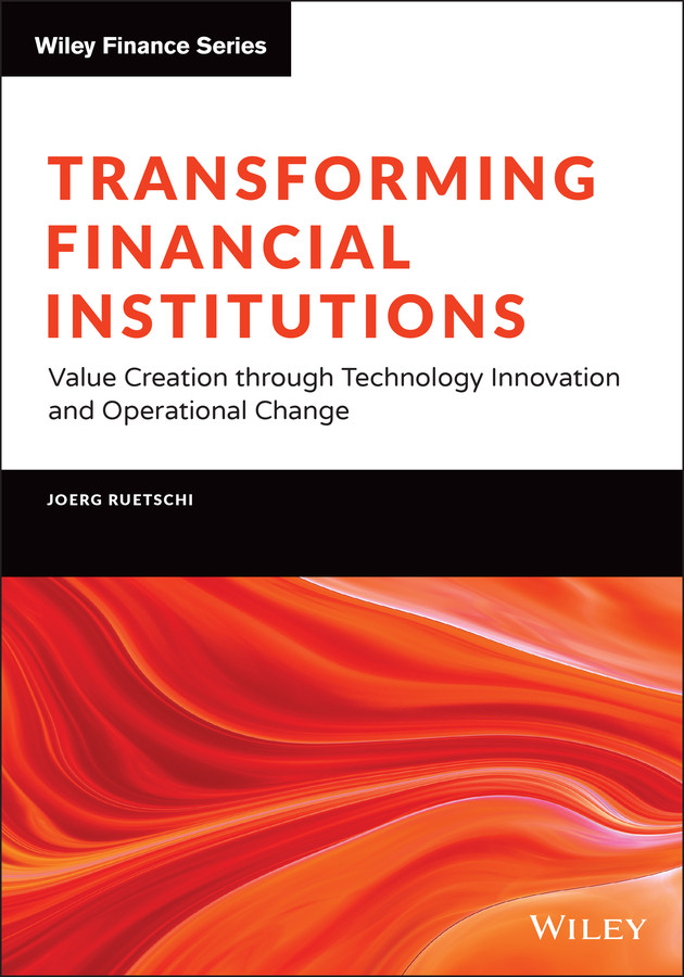 Transforming Financial Institutions: Value Creation through Technology Innovation and Operational Change (The Wiley Finance Series) book cover by Joerg Ruetschi