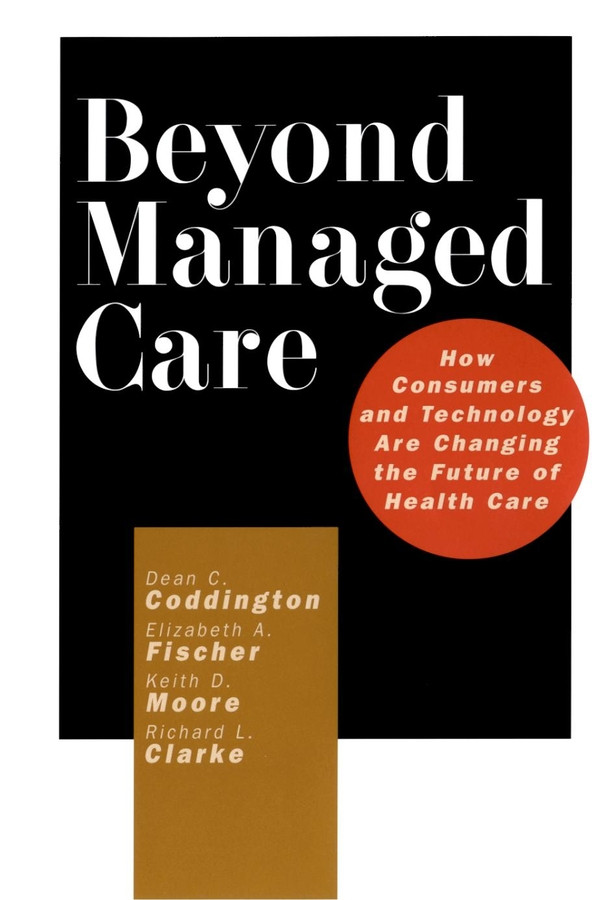 Beyond Managed Care: How Consumers and Technology Are Changing the Future of Health Care book cover by Dean C. Coddington, Elizabeth A. Fischer, Keith D. Moore, Richard L. Clarke